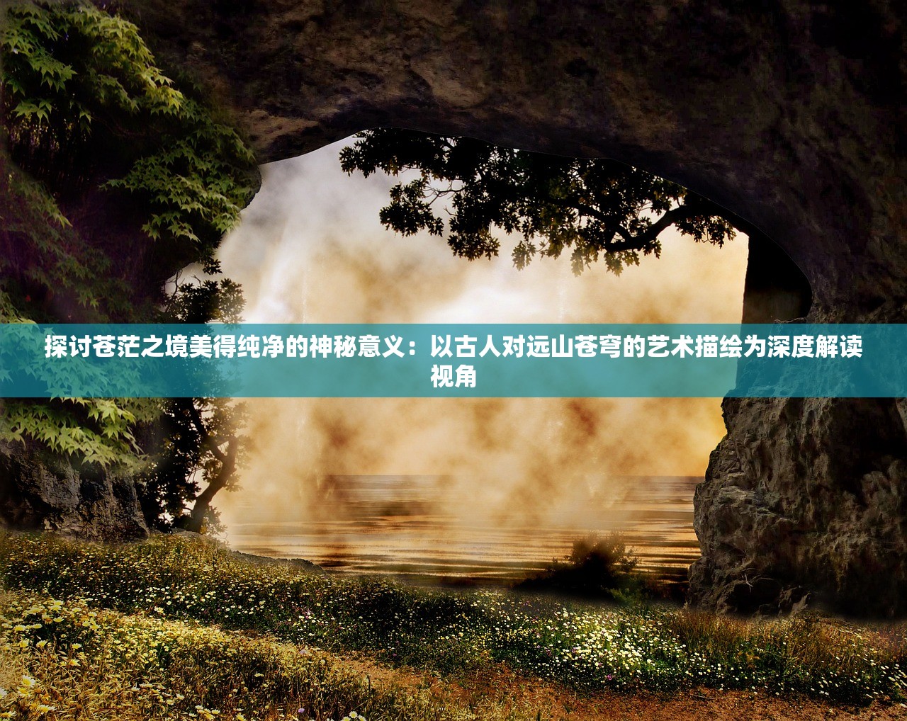 探讨苍茫之境美得纯净的神秘意义：以古人对远山苍穹的艺术描绘为深度解读视角