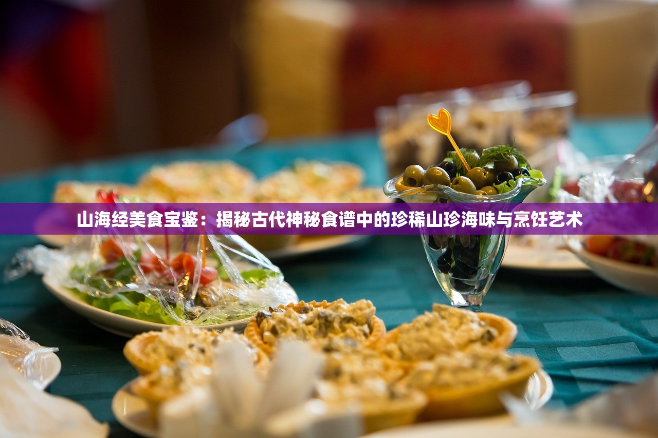 山海经美食宝鉴：揭秘古代神秘食谱中的珍稀山珍海味与烹饪艺术