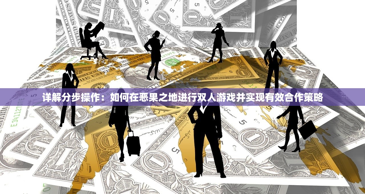详解分步操作：如何在恶果之地进行双人游戏并实现有效合作策略