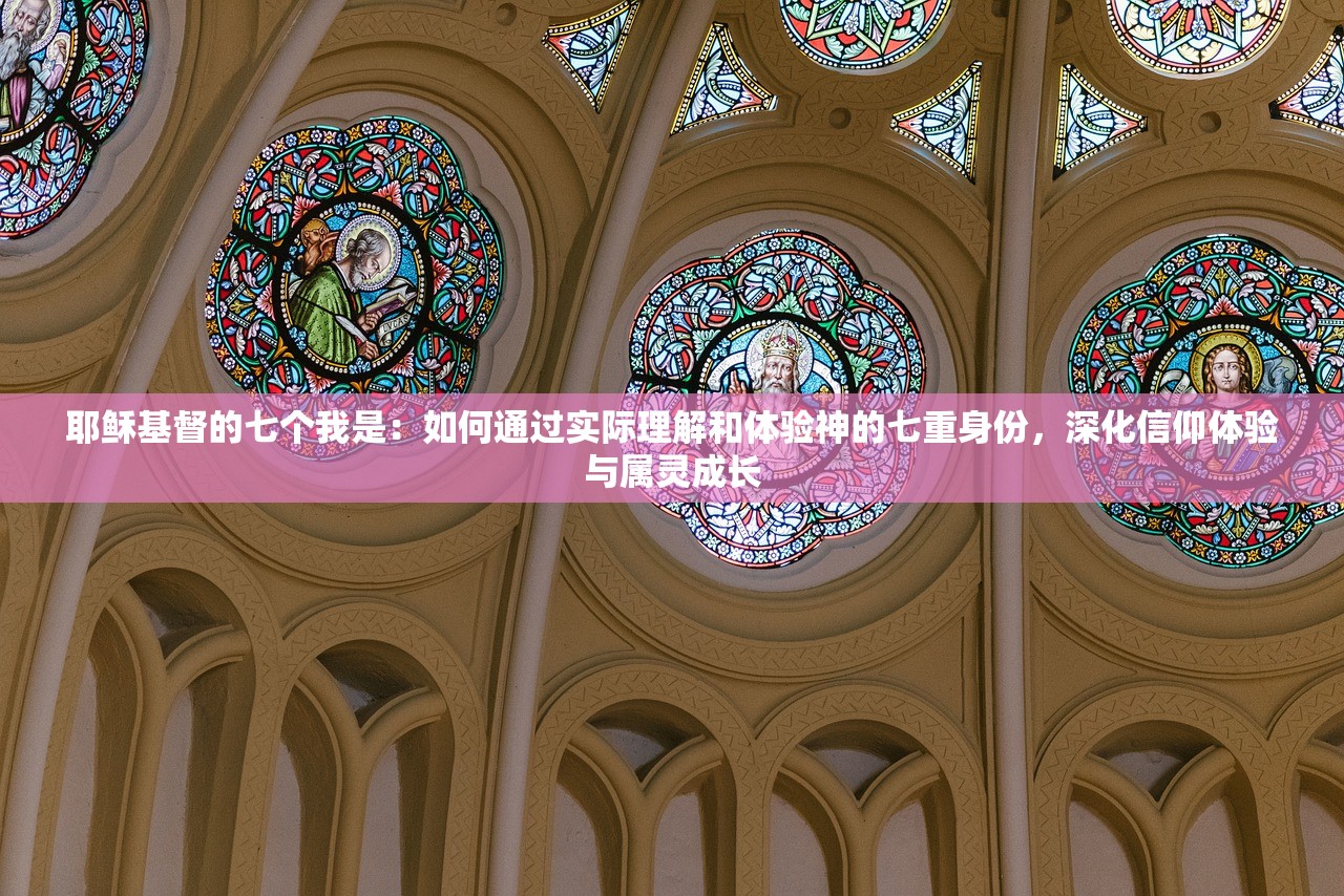 耶稣基督的七个我是：如何通过实际理解和体验神的七重身份，深化信仰体验与属灵成长
