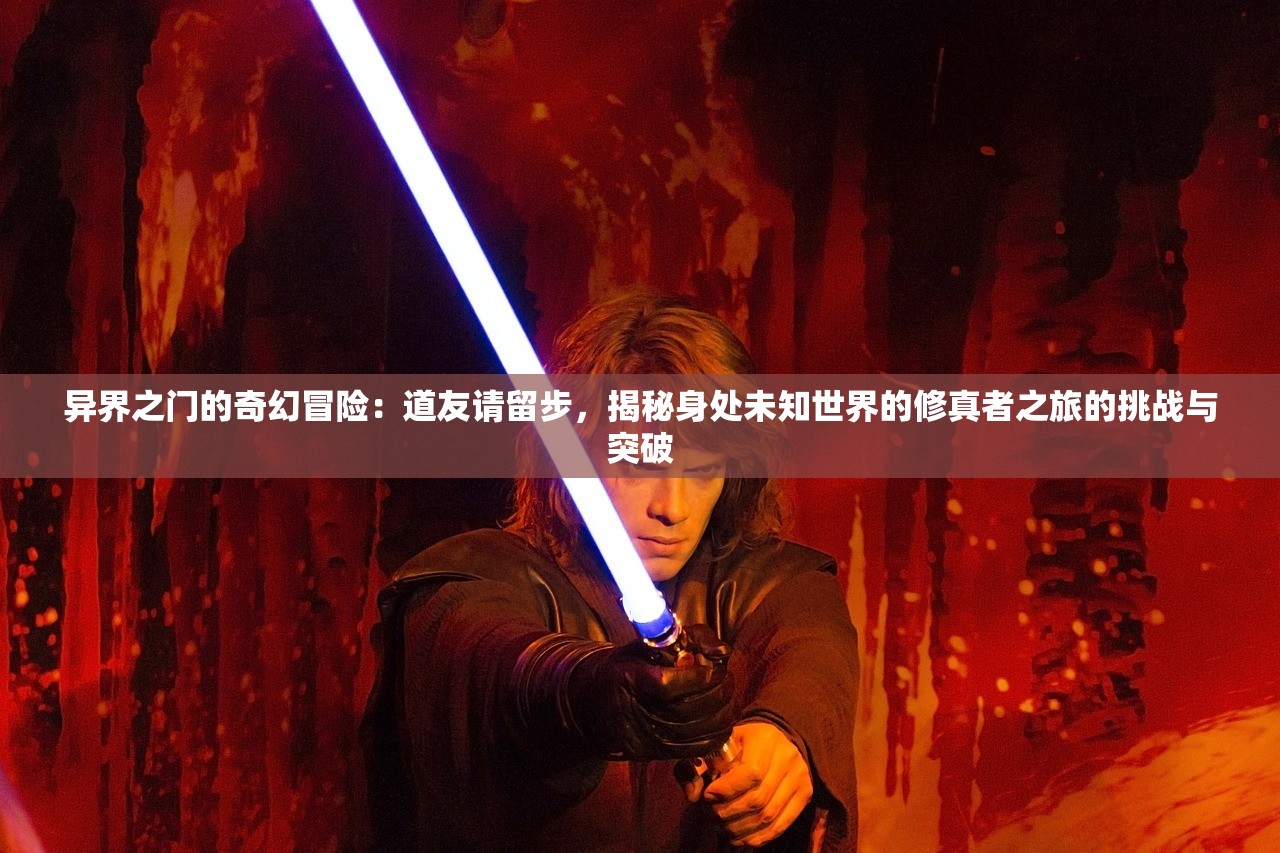 异界之门的奇幻冒险：道友请留步，揭秘身处未知世界的修真者之旅的挑战与突破