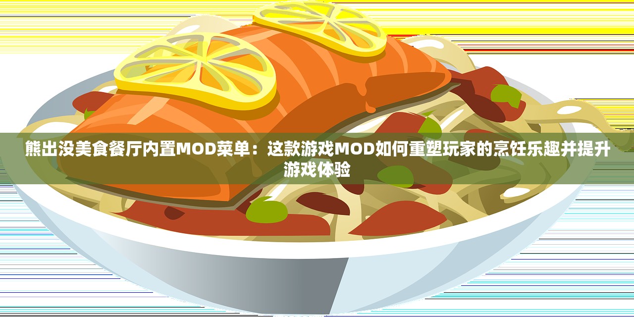 熊出没美食餐厅内置MOD菜单：这款游戏MOD如何重塑玩家的烹饪乐趣并提升游戏体验