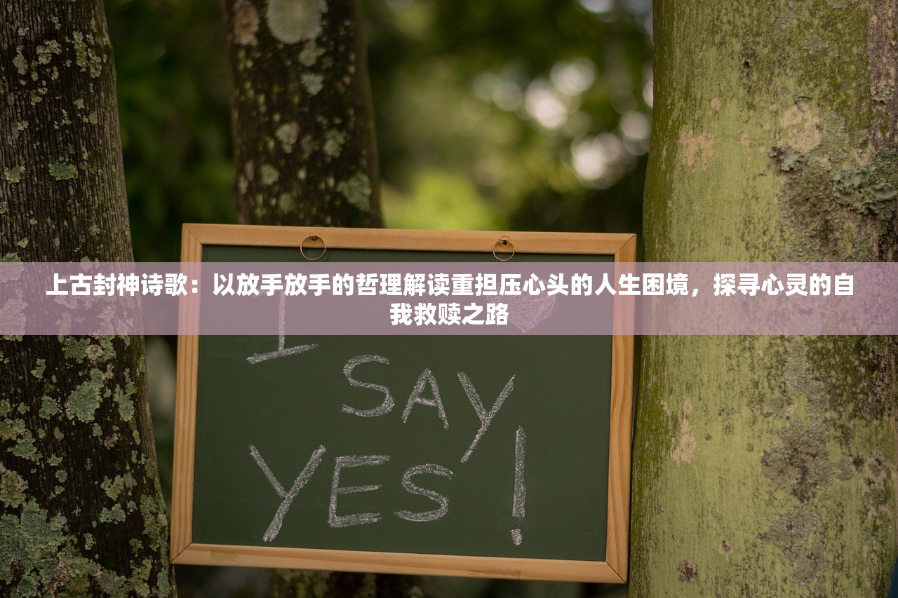 上古封神诗歌：以放手放手的哲理解读重担压心头的人生困境，探寻心灵的自我救赎之路