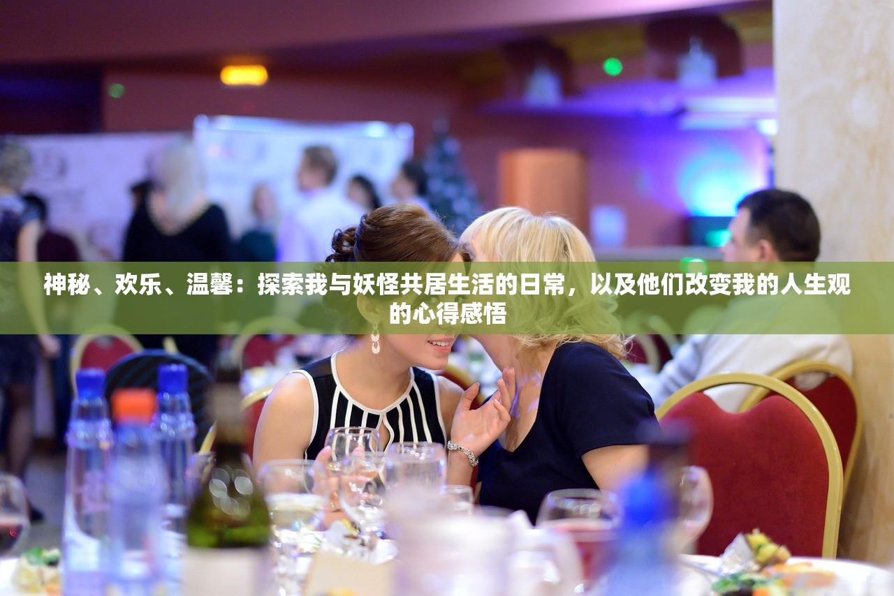 神秘、欢乐、温馨：探索我与妖怪共居生活的日常，以及他们改变我的人生观的心得感悟