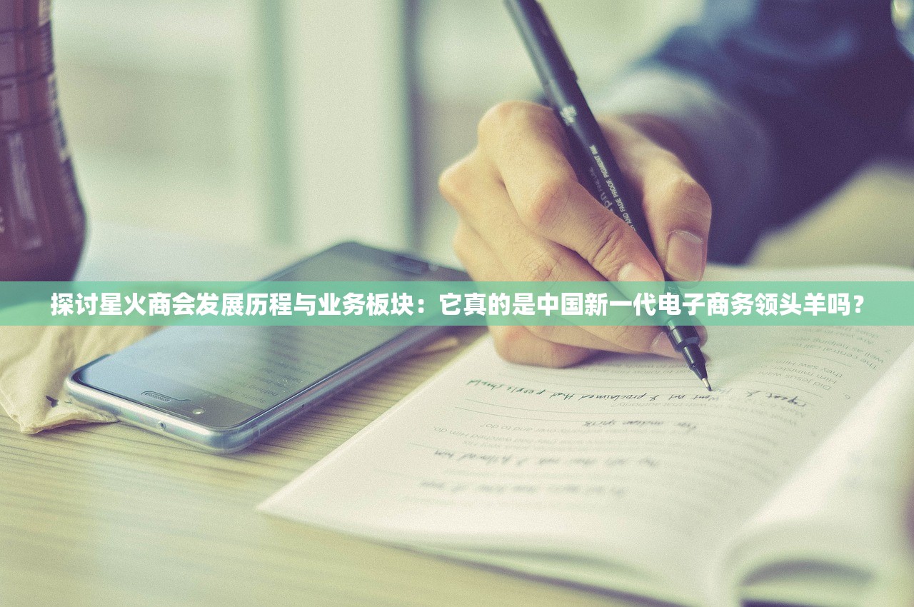探讨星火商会发展历程与业务板块：它真的是中国新一代电子商务领头羊吗？