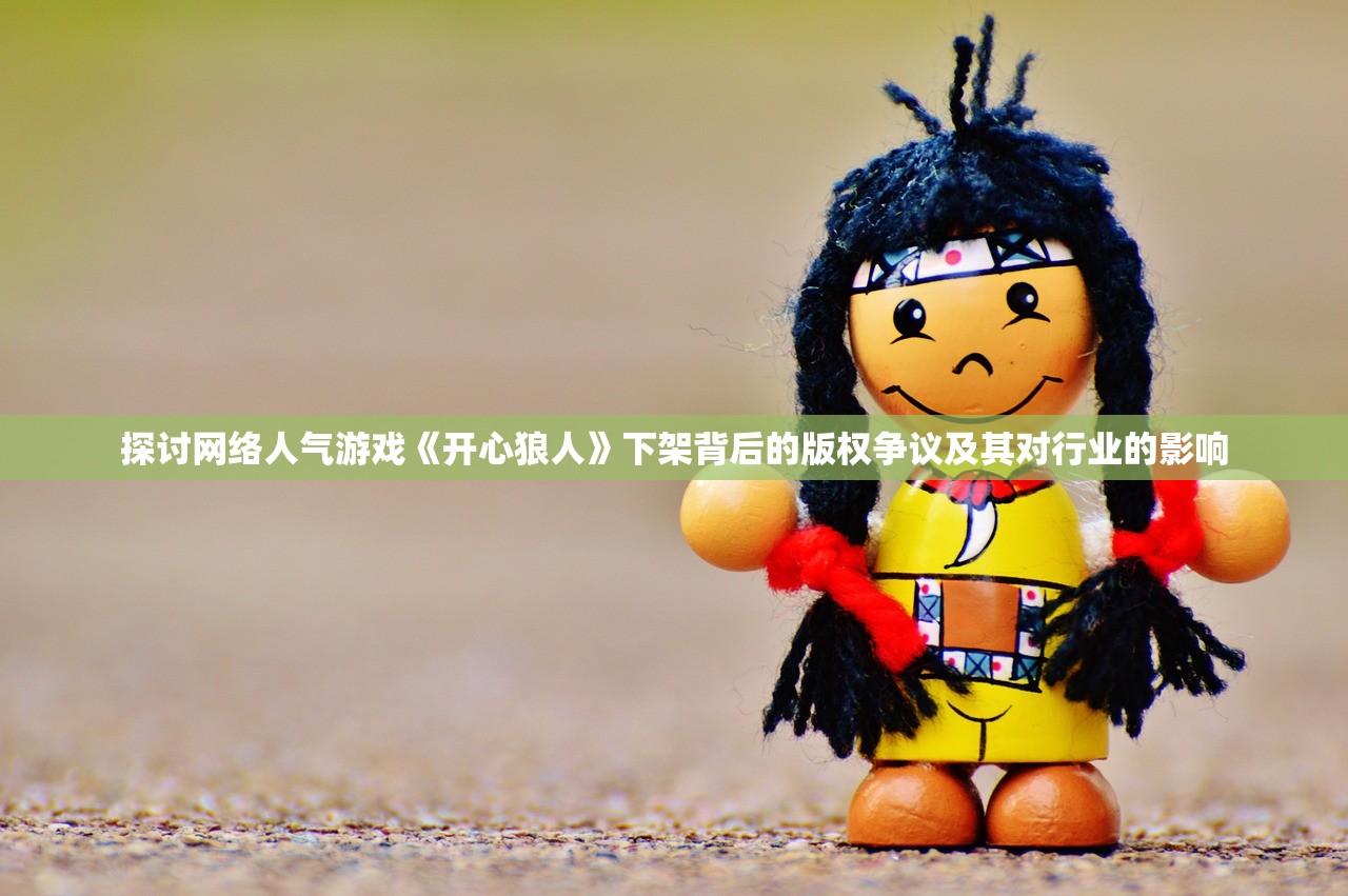 探讨网络人气游戏《开心狼人》下架背后的版权争议及其对行业的影响