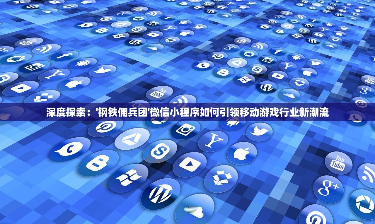 深度探索：'钢铁佣兵团'微信小程序如何引领移动游戏行业新潮流