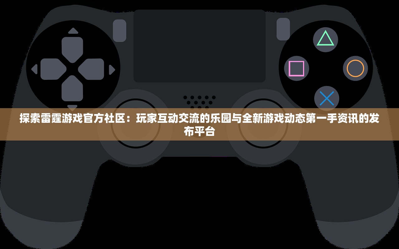 探索雷霆游戏官方社区：玩家互动交流的乐园与全新游戏动态第一手资讯的发布平台