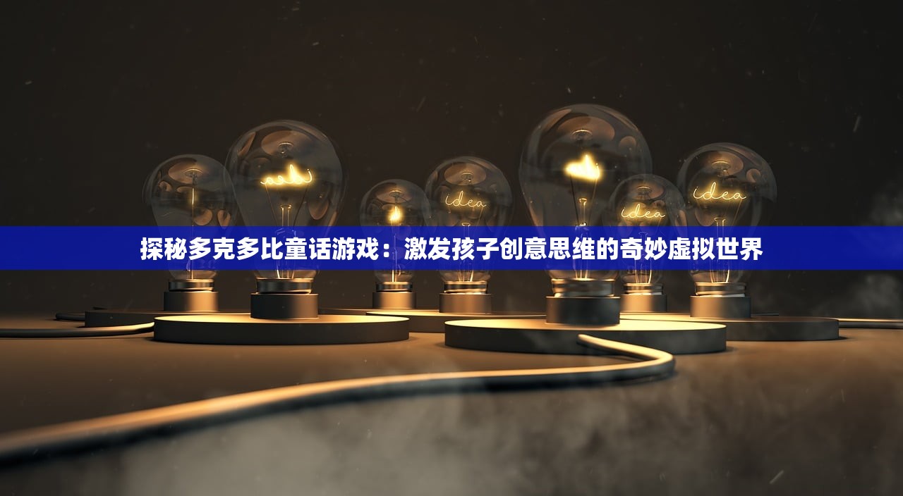 探秘多克多比童话游戏：激发孩子创意思维的奇妙虚拟世界