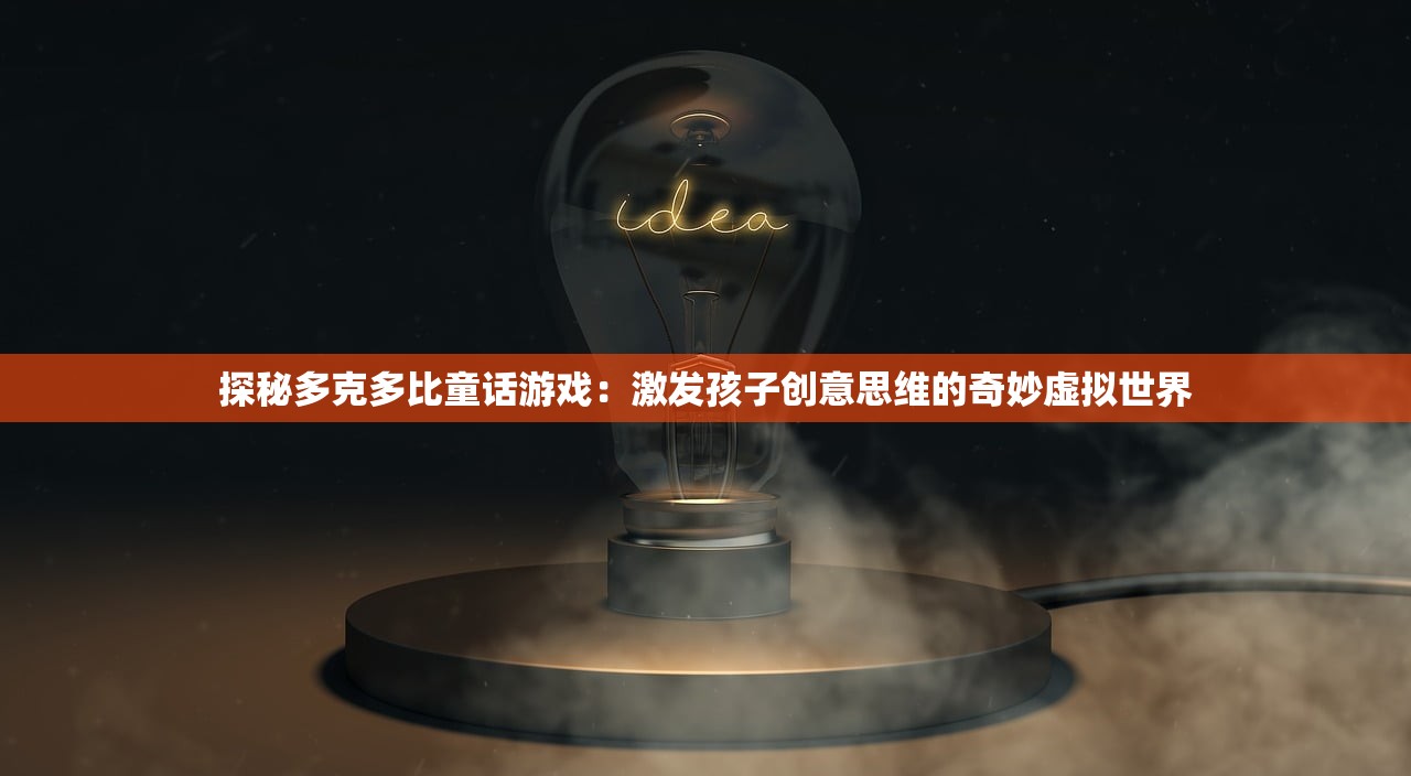 探秘多克多比童话游戏：激发孩子创意思维的奇妙虚拟世界