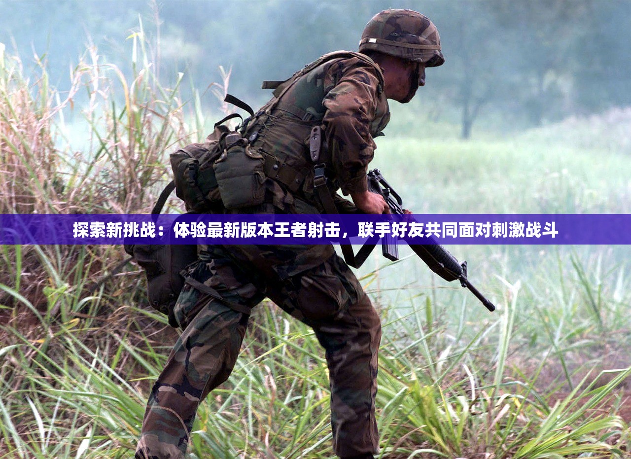 探索新挑战：体验最新版本王者射击，联手好友共同面对刺激战斗