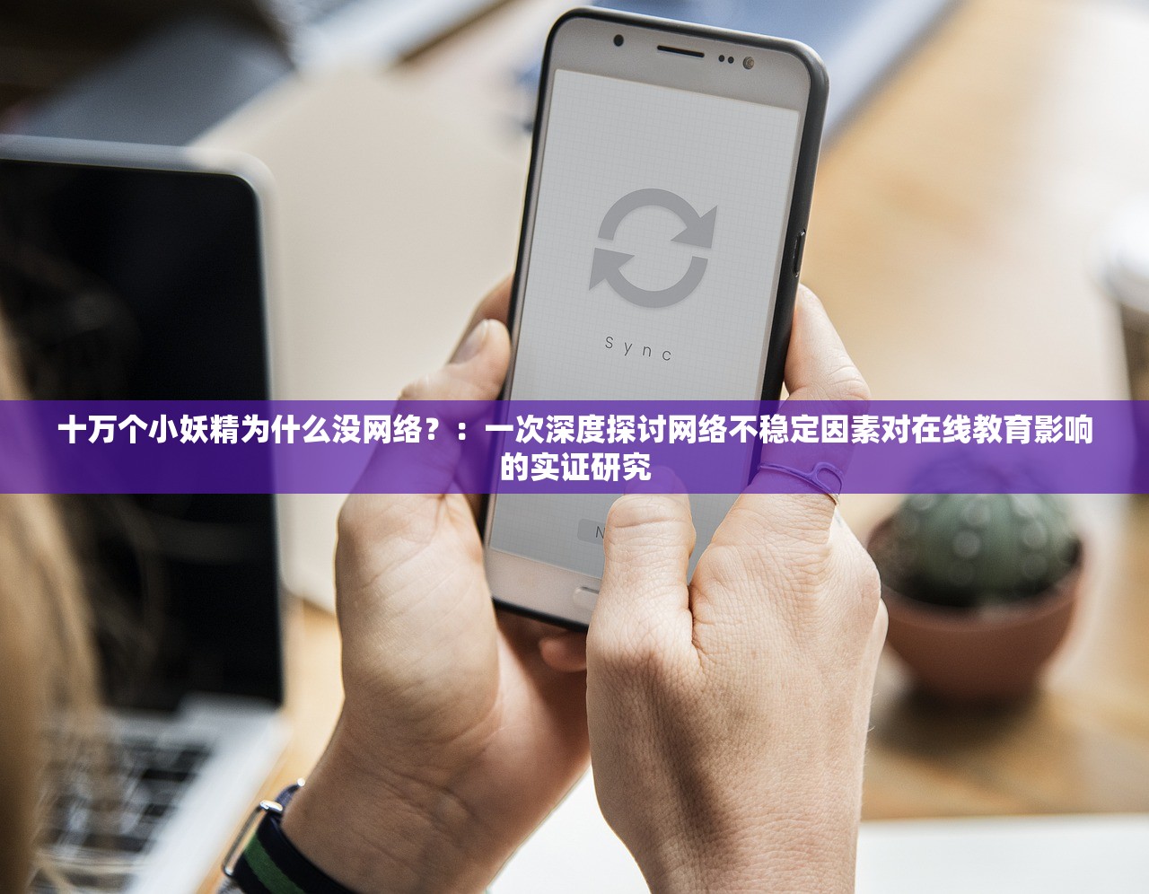 十万个小妖精为什么没网络？：一次深度探讨网络不稳定因素对在线教育影响的实证研究