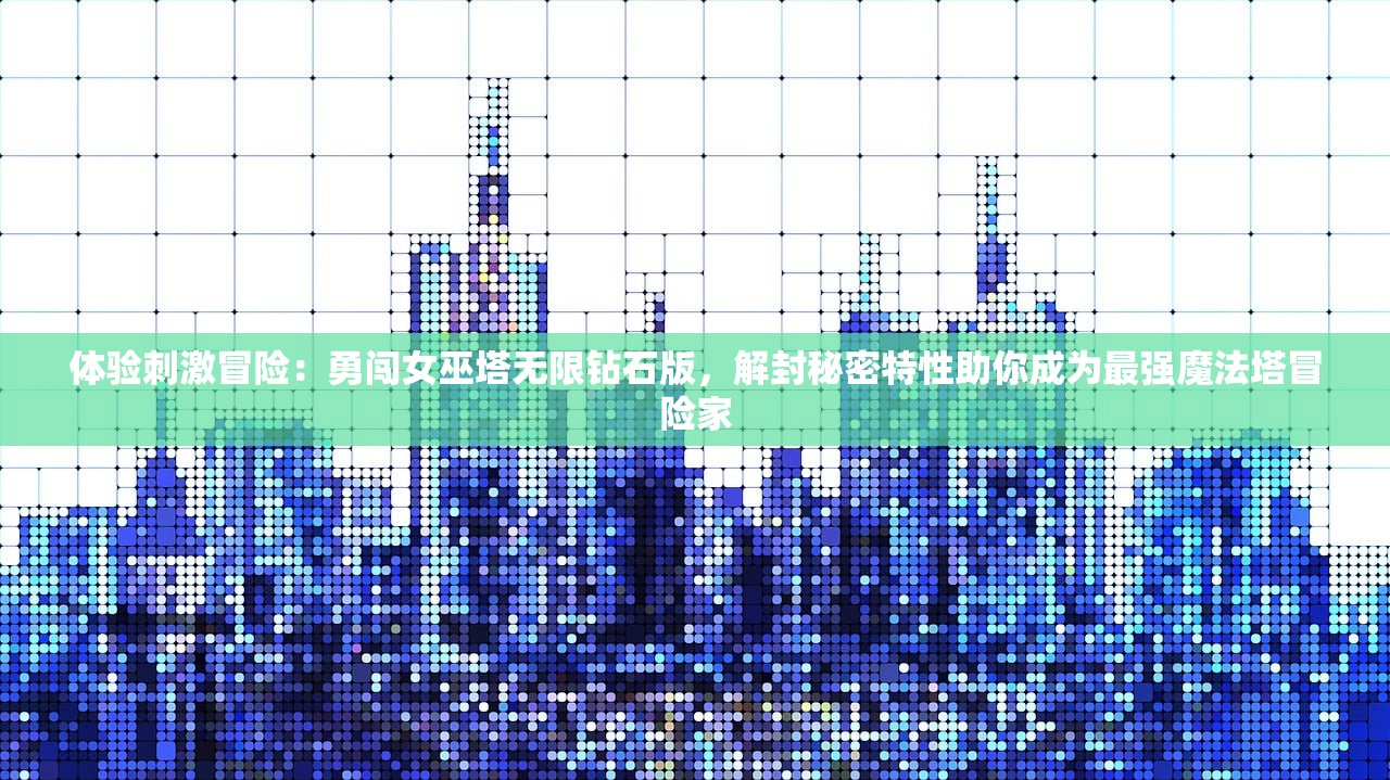 体验刺激冒险：勇闯女巫塔无限钻石版，解封秘密特性助你成为最强魔法塔冒险家
