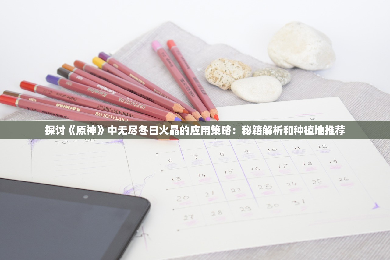 探讨《原神》中无尽冬日火晶的应用策略：秘籍解析和种植地推荐