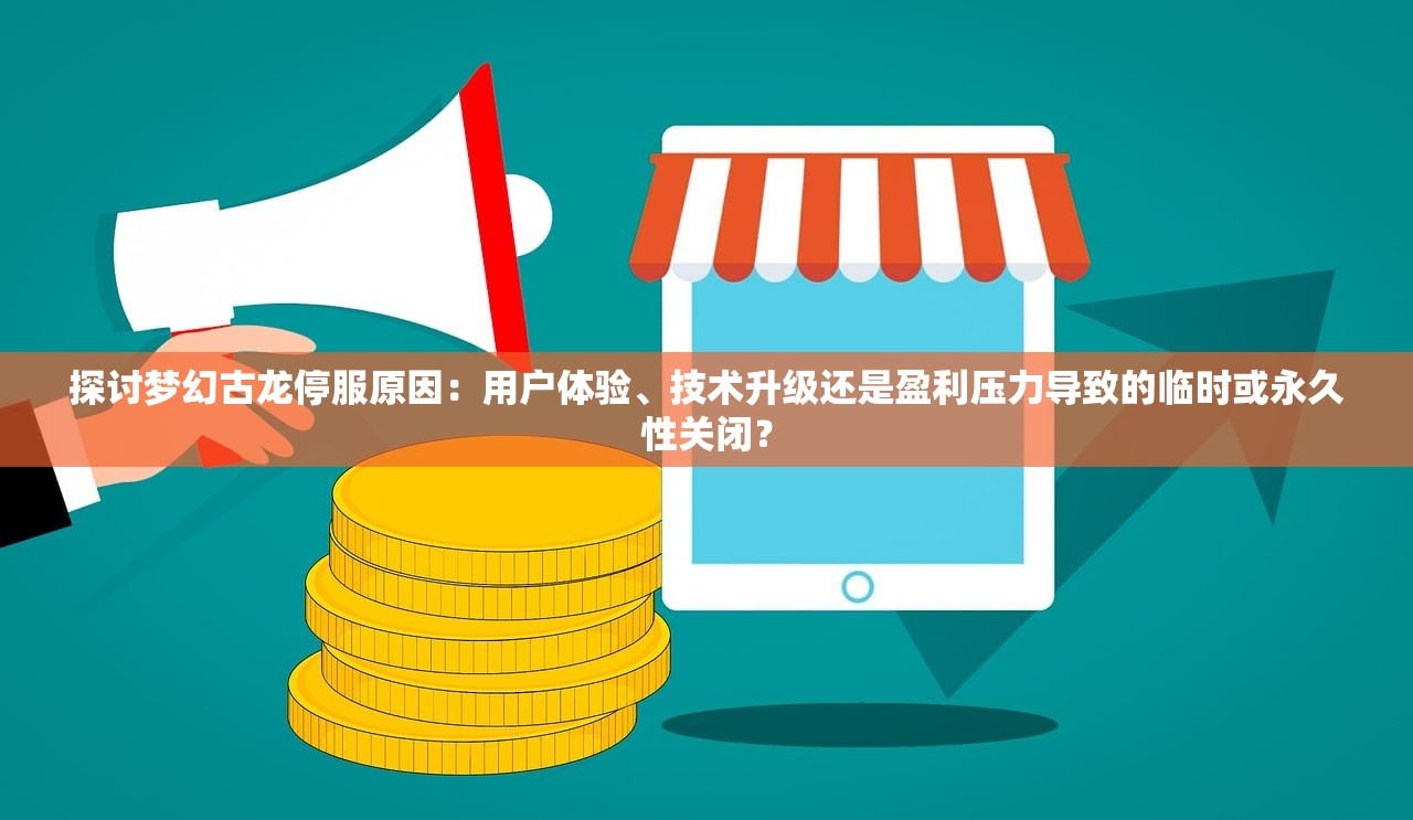 探讨梦幻古龙停服原因：用户体验、技术升级还是盈利压力导致的临时或永久性关闭？