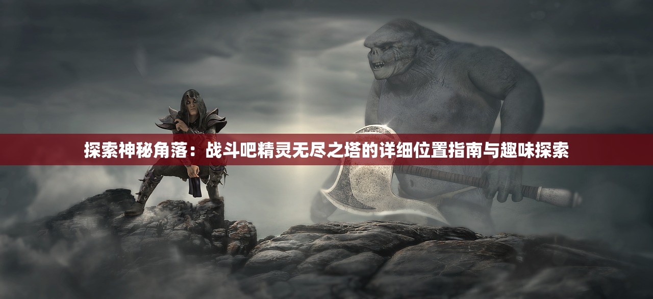 探索神秘角落：战斗吧精灵无尽之塔的详细位置指南与趣味探索