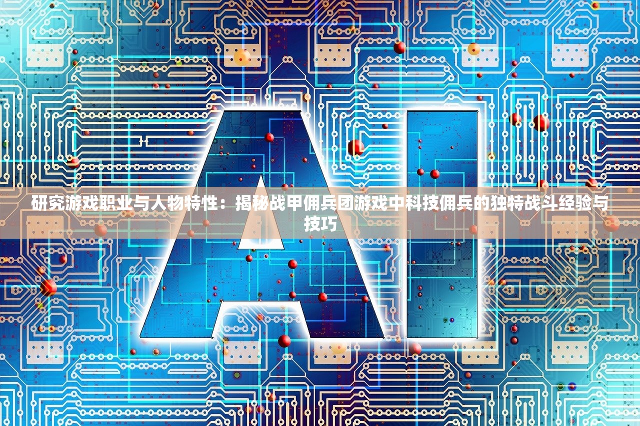 研究游戏职业与人物特性：揭秘战甲佣兵团游戏中科技佣兵的独特战斗经验与技巧