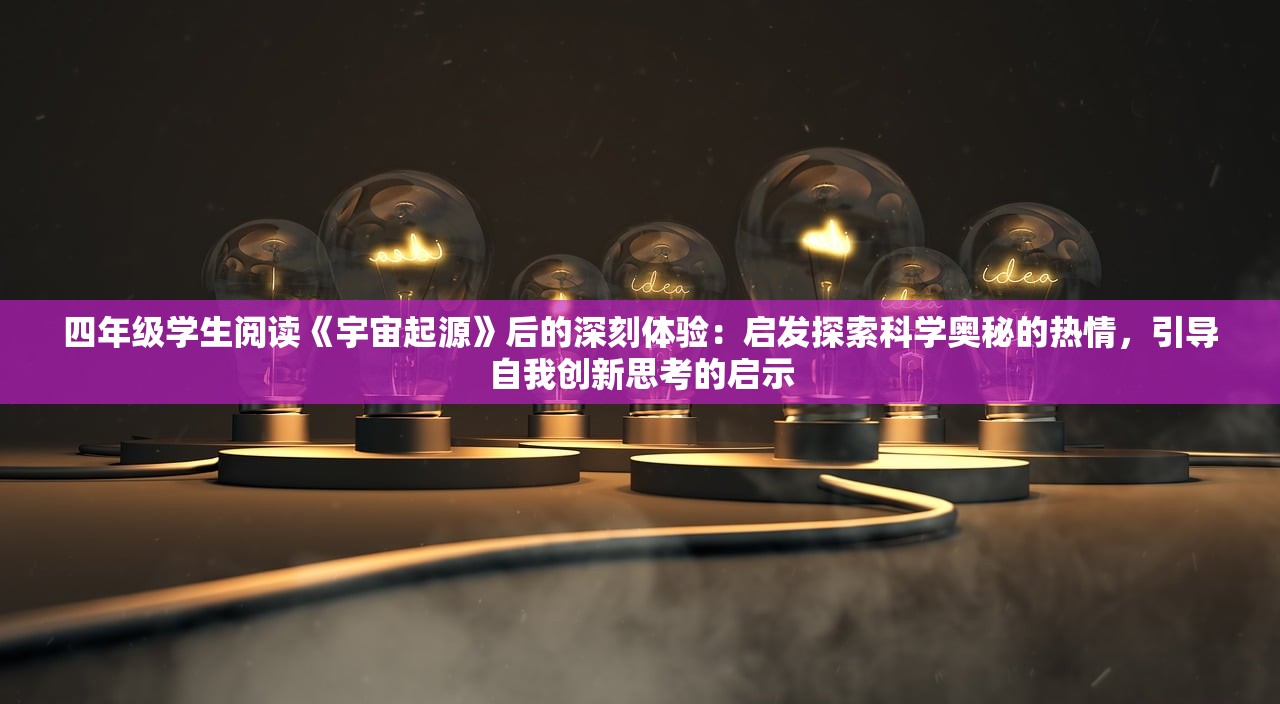 四年级学生阅读《宇宙起源》后的深刻体验：启发探索科学奥秘的热情，引导自我创新思考的启示