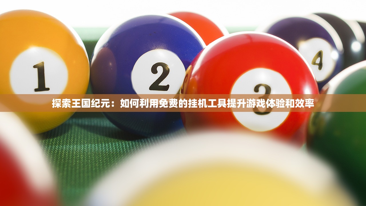 探索王国纪元：如何利用免费的挂机工具提升游戏体验和效率