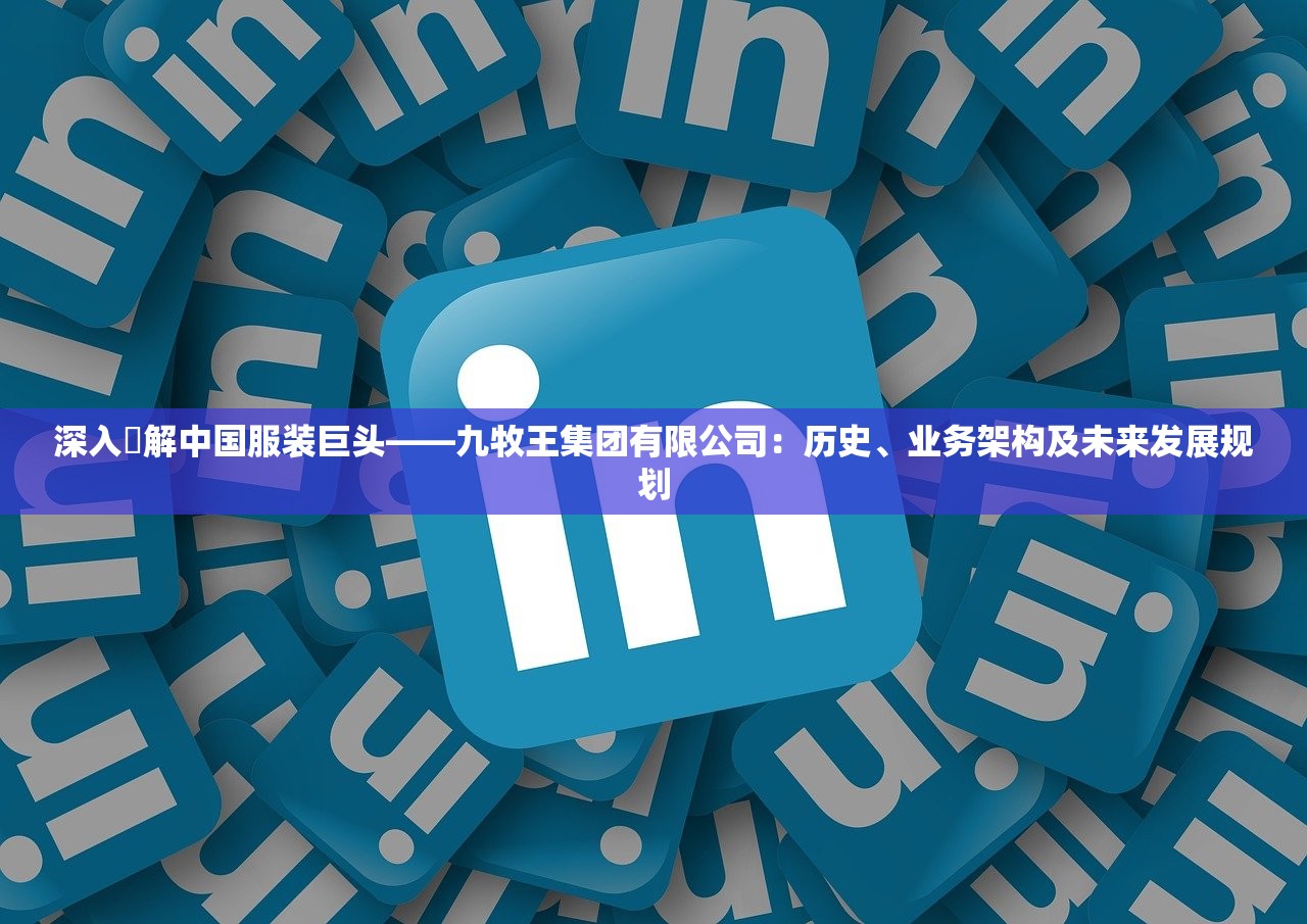 深入瞭解中国服装巨头——九牧王集团有限公司：历史、业务架构及未来发展规划