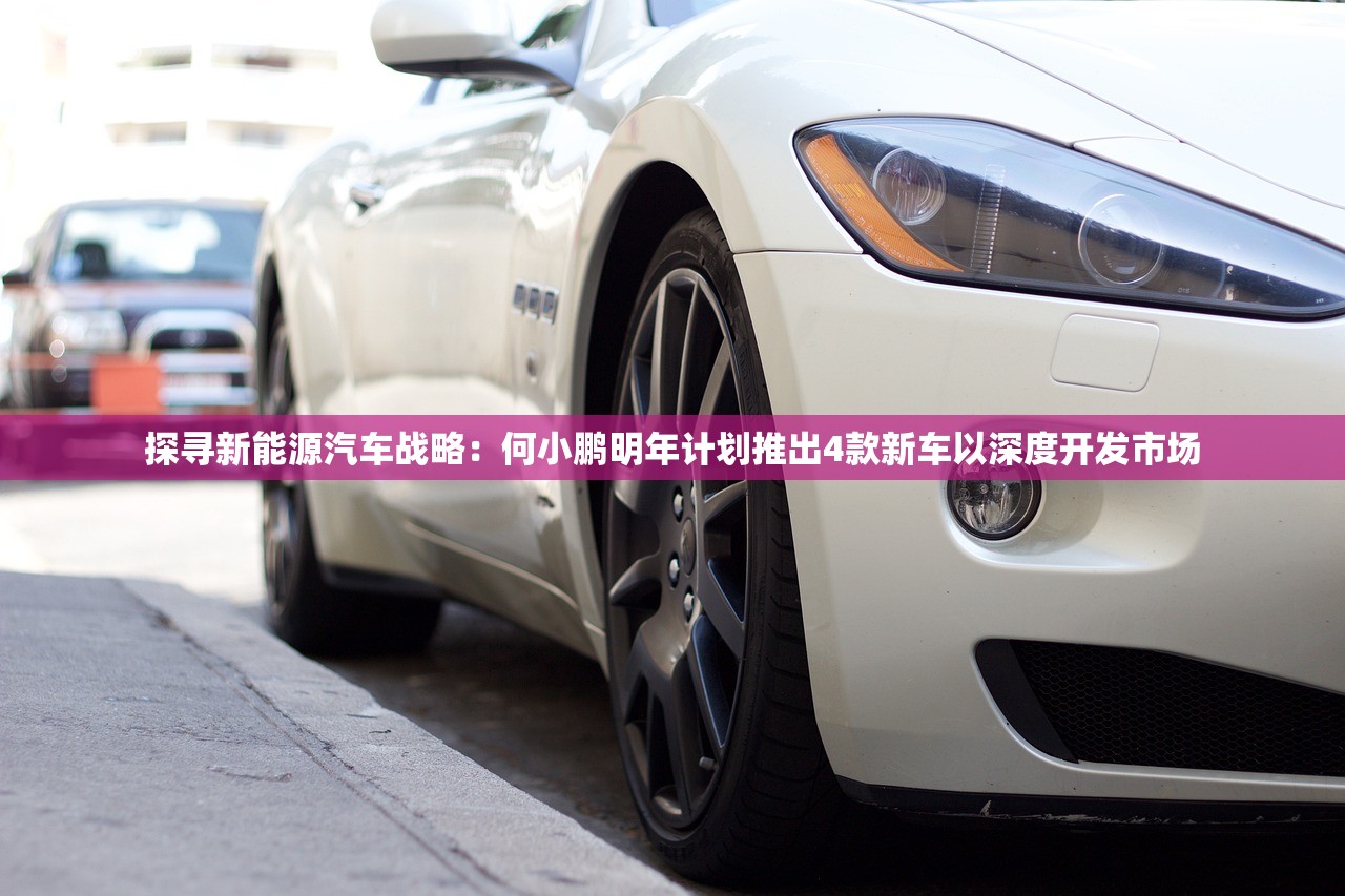 探寻新能源汽车战略：何小鹏明年计划推出4款新车以深度开发市场