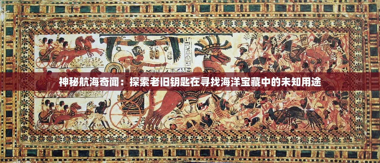 神秘航海奇闻：探索老旧钥匙在寻找海洋宝藏中的未知用途