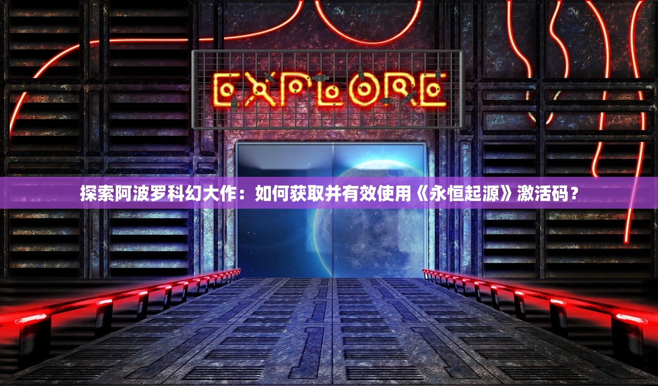 探索阿波罗科幻大作：如何获取并有效使用《永恒起源》激活码？