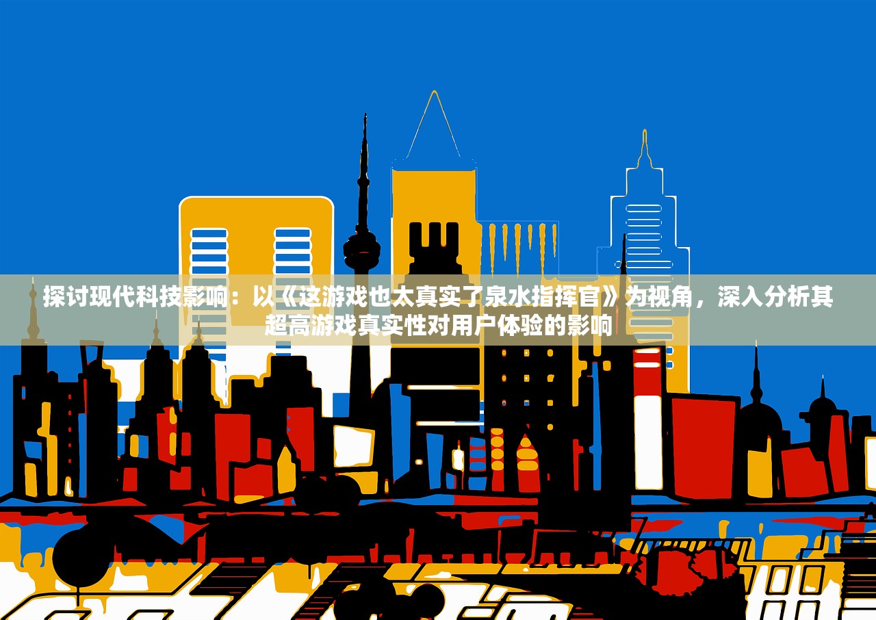 探讨现代科技影响：以《这游戏也太真实了泉水指挥官》为视角，深入分析其超高游戏真实性对用户体验的影响