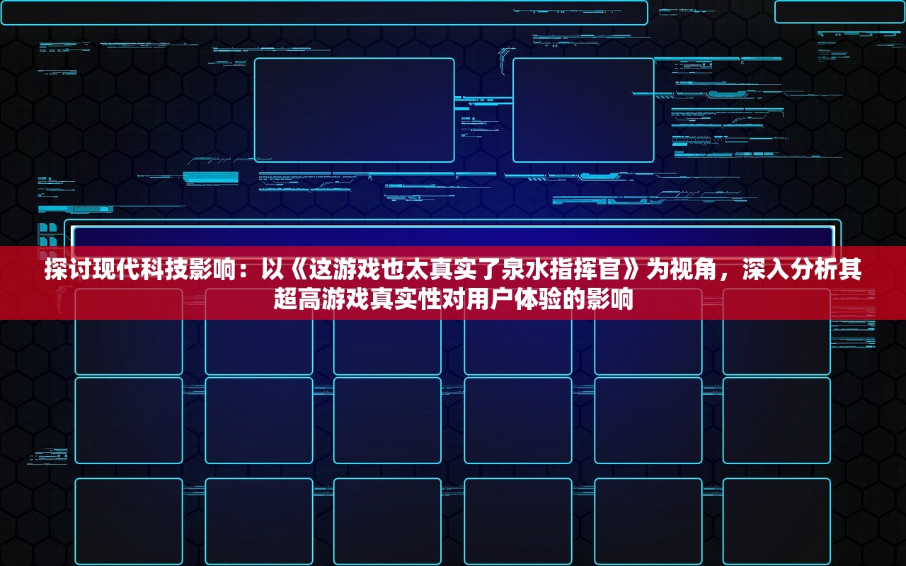 探讨现代科技影响：以《这游戏也太真实了泉水指挥官》为视角，深入分析其超高游戏真实性对用户体验的影响