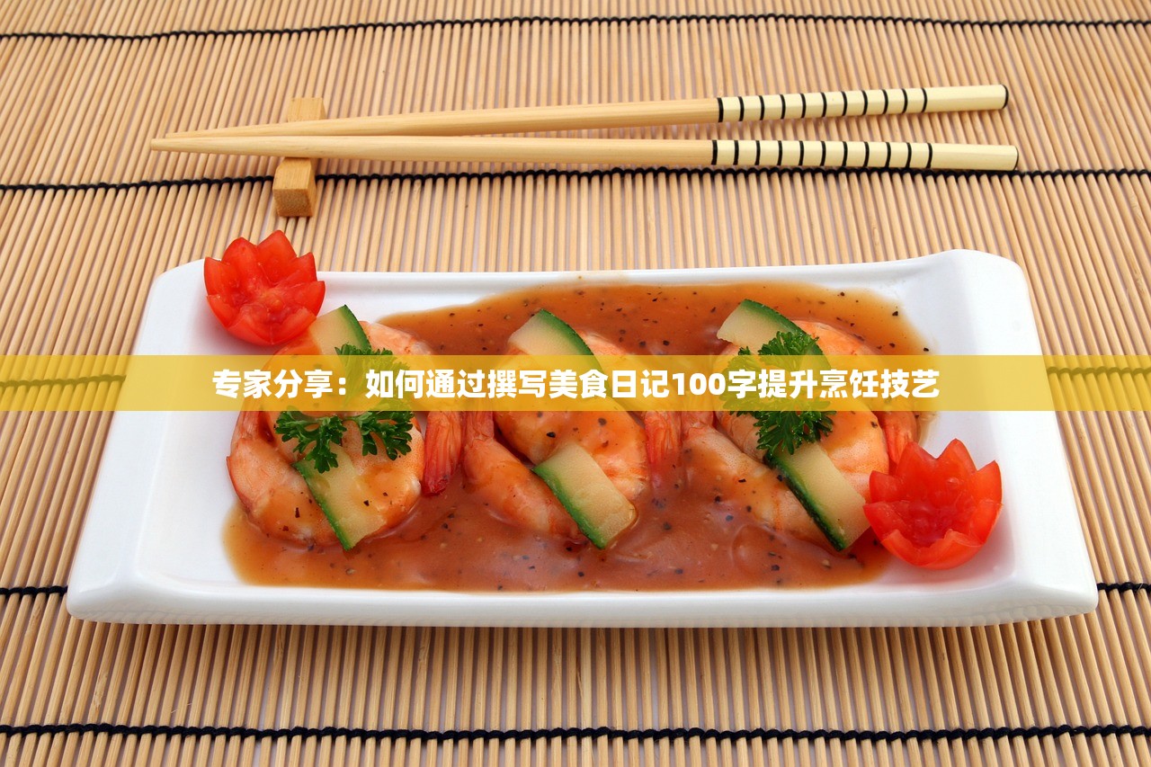 专家分享：如何通过撰写美食日记100字提升烹饪技艺