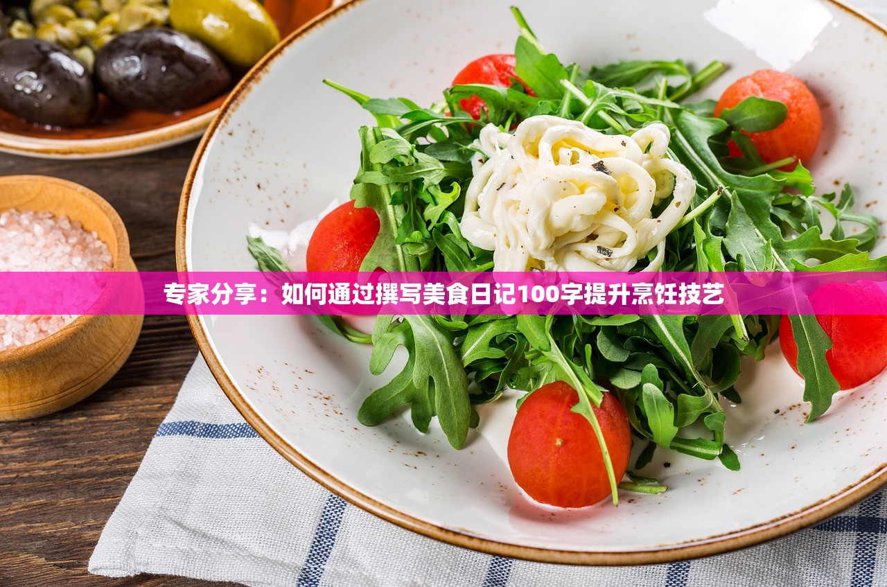 专家分享：如何通过撰写美食日记100字提升烹饪技艺