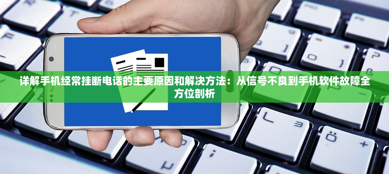详解手机经常挂断电话的主要原因和解决方法：从信号不良到手机软件故障全方位剖析