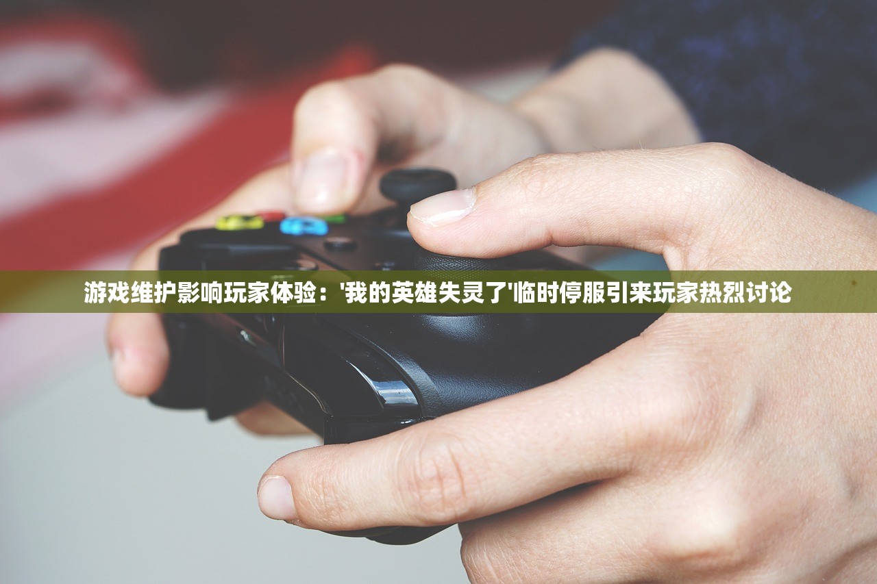 游戏维护影响玩家体验：'我的英雄失灵了'临时停服引来玩家热烈讨论