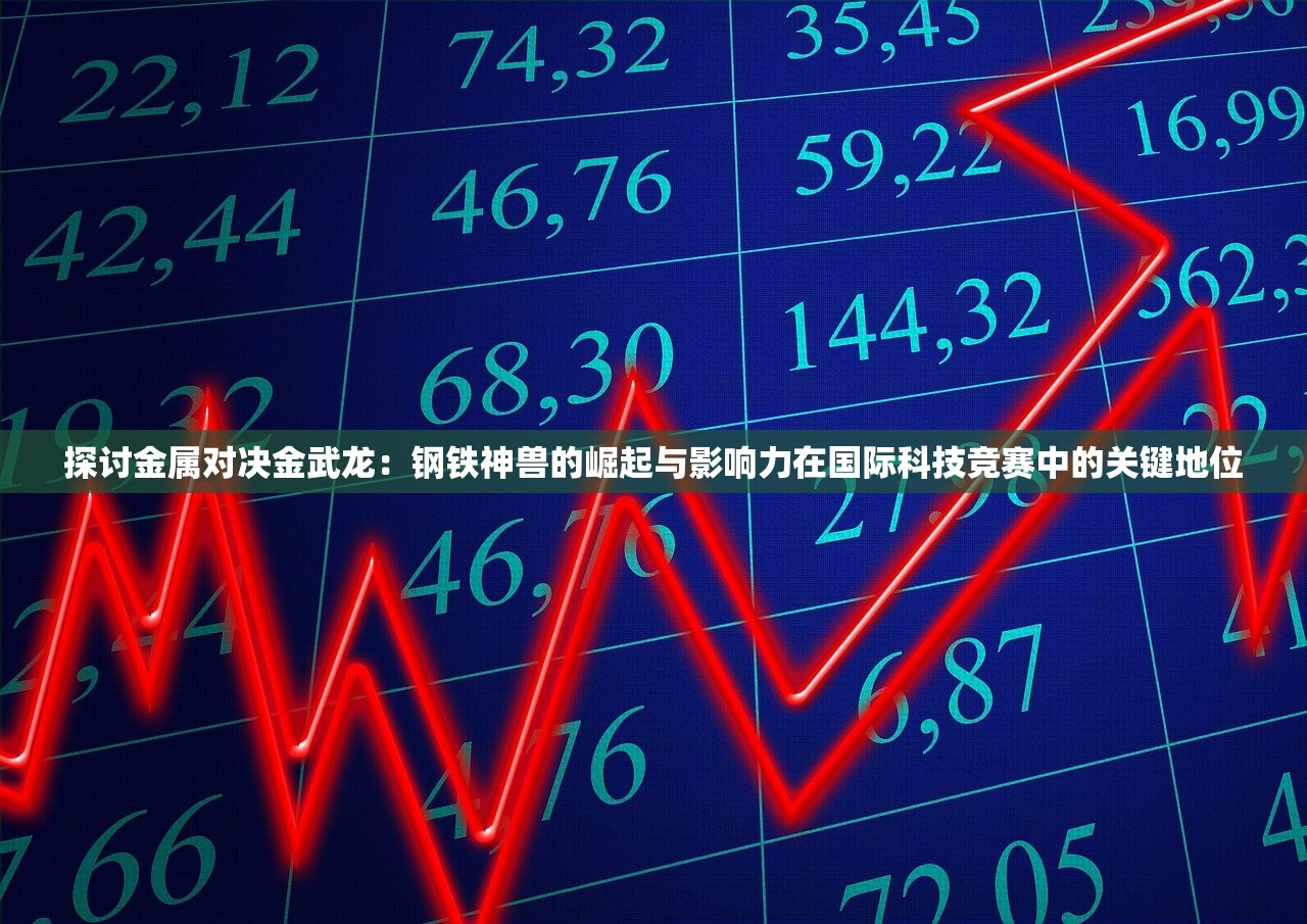 探讨金属对决金武龙：钢铁神兽的崛起与影响力在国际科技竞赛中的关键地位