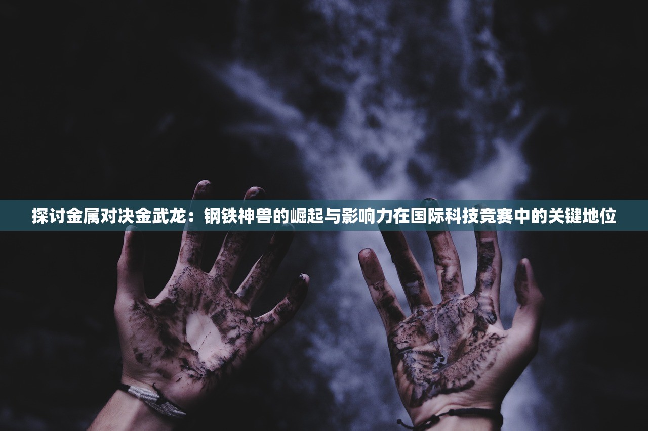 探讨金属对决金武龙：钢铁神兽的崛起与影响力在国际科技竞赛中的关键地位