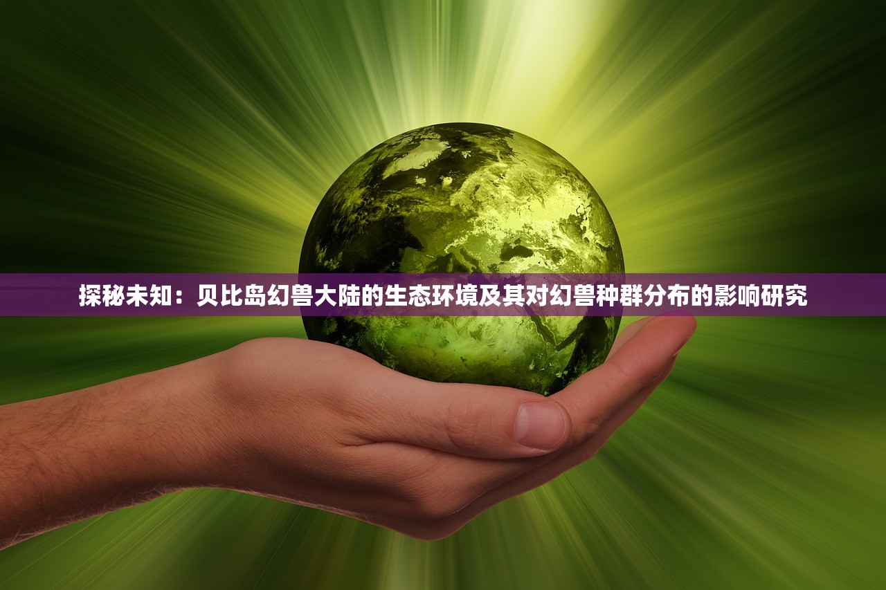 探秘未知：贝比岛幻兽大陆的生态环境及其对幻兽种群分布的影响研究