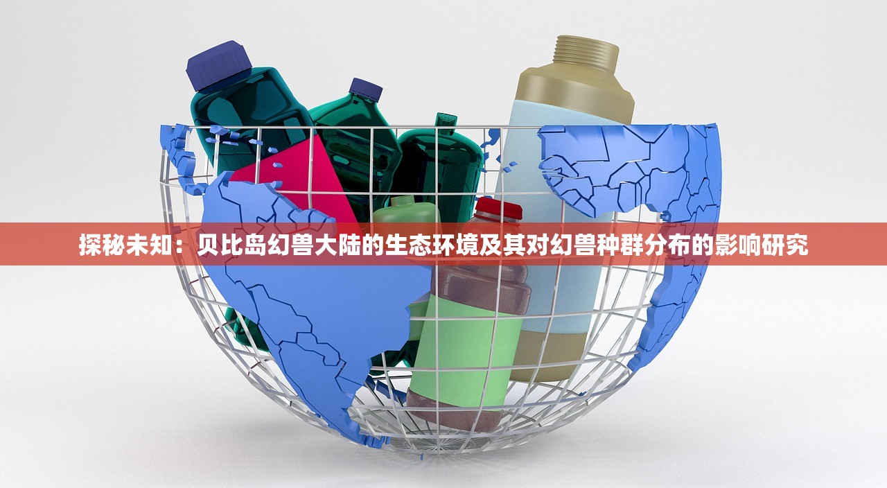 探秘未知：贝比岛幻兽大陆的生态环境及其对幻兽种群分布的影响研究