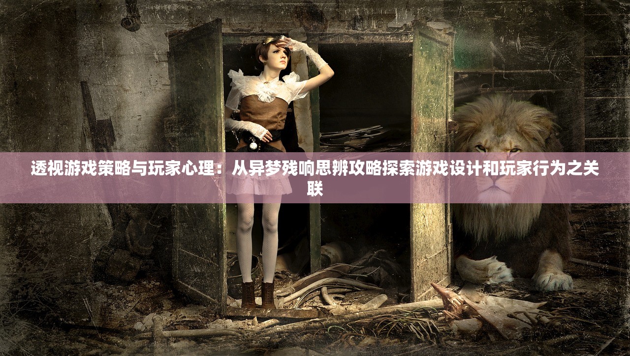透视游戏策略与玩家心理：从异梦残响思辨攻略探索游戏设计和玩家行为之关联