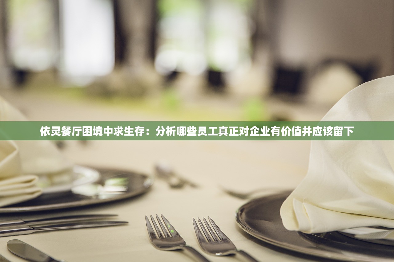 依灵餐厅困境中求生存：分析哪些员工真正对企业有价值并应该留下