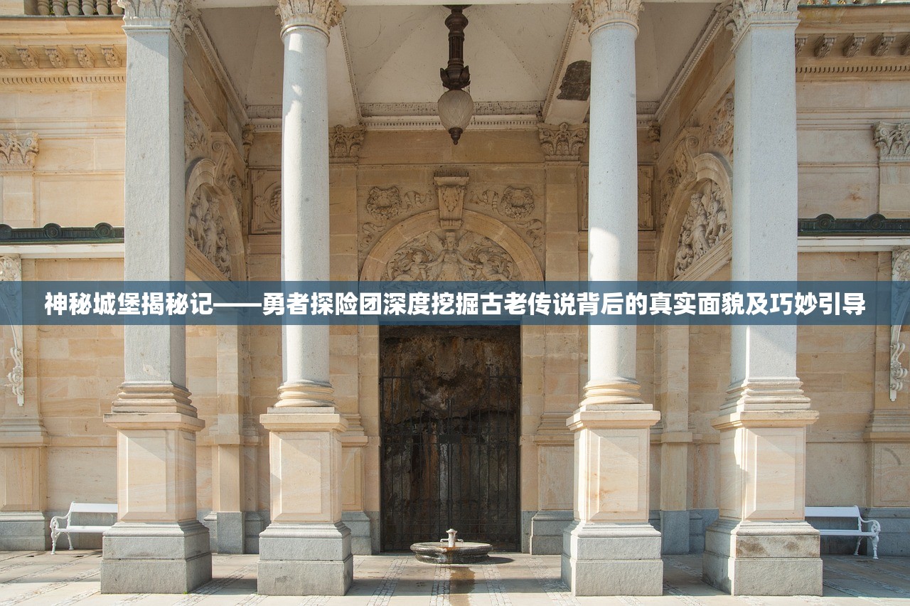 神秘城堡揭秘记——勇者探险团深度挖掘古老传说背后的真实面貌及巧妙引导