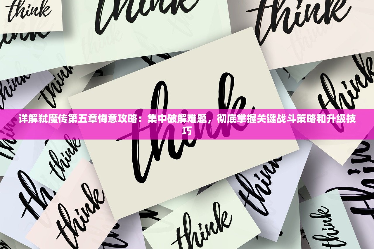 详解弑魔传第五章悔意攻略：集中破解难题，彻底掌握关键战斗策略和升级技巧