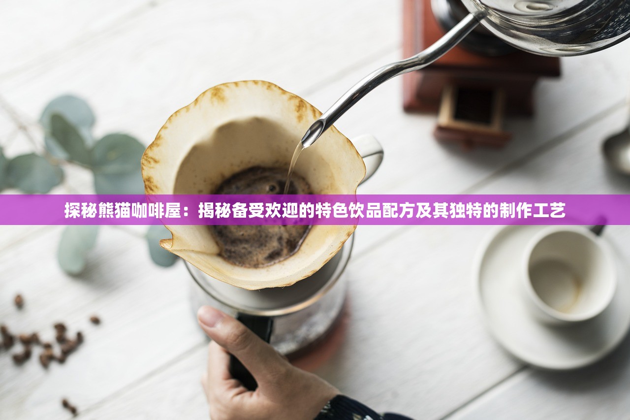探秘熊猫咖啡屋：揭秘备受欢迎的特色饮品配方及其独特的制作工艺