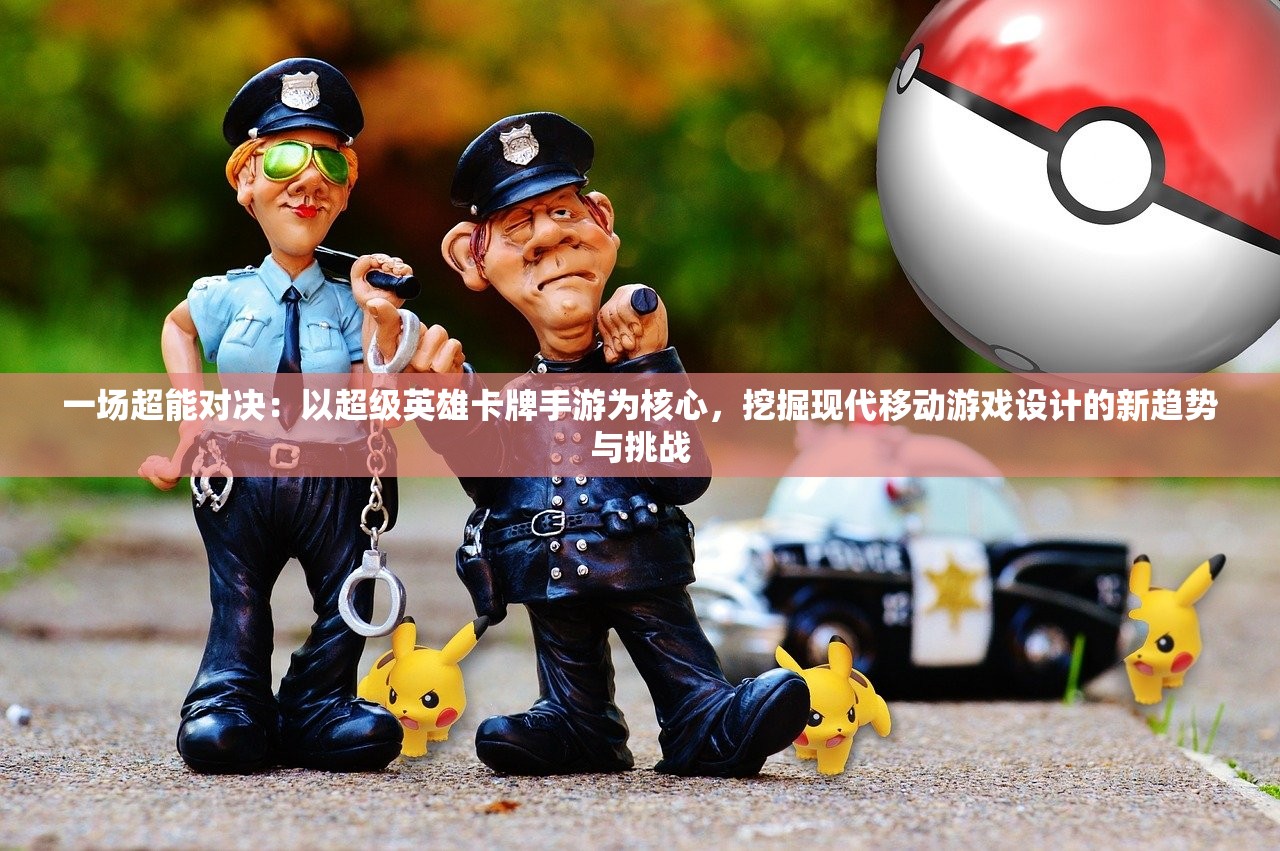 一场超能对决：以超级英雄卡牌手游为核心，挖掘现代移动游戏设计的新趋势与挑战