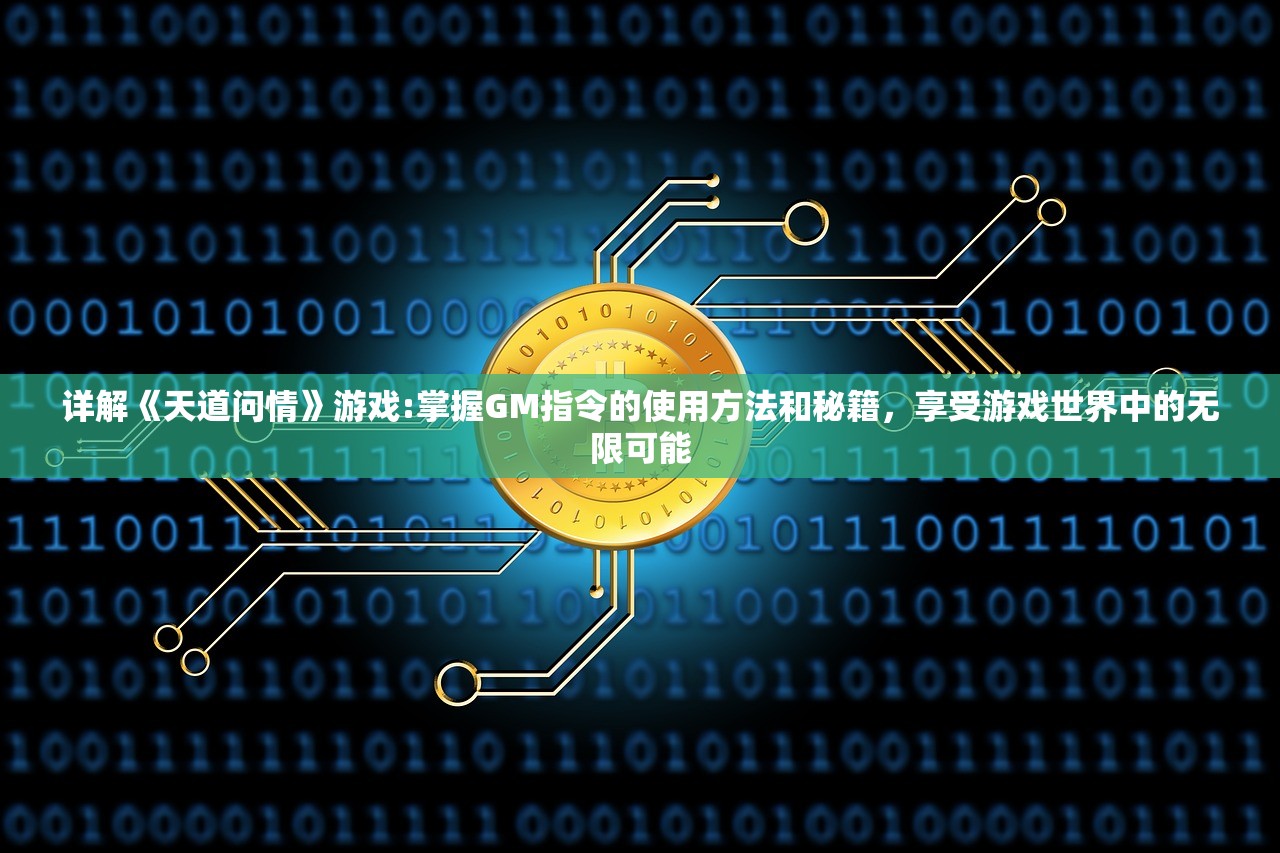 详解《天道问情》游戏:掌握GM指令的使用方法和秘籍，享受游戏世界中的无限可能