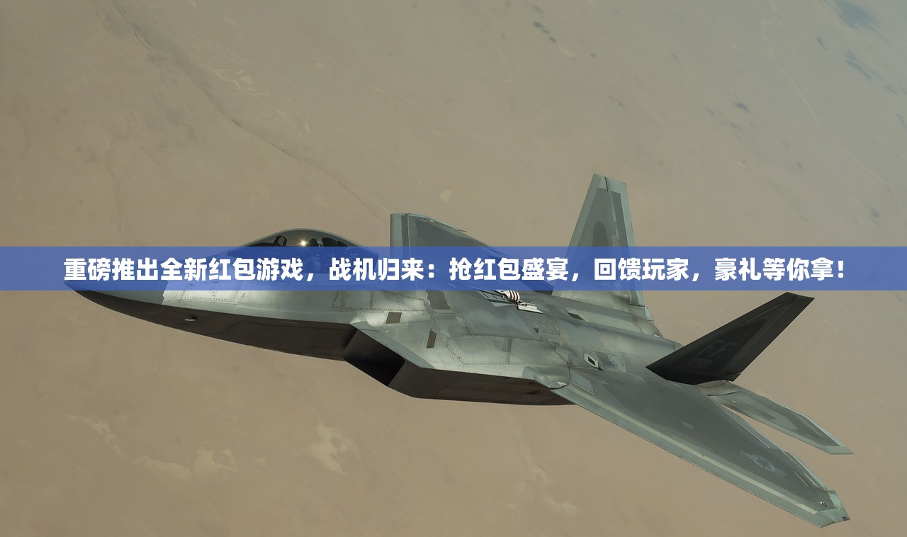 重磅推出全新红包游戏，战机归来：抢红包盛宴，回馈玩家，豪礼等你拿！