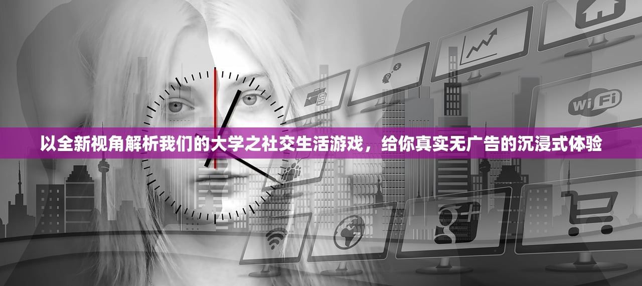 以全新视角解析我们的大学之社交生活游戏，给你真实无广告的沉浸式体验