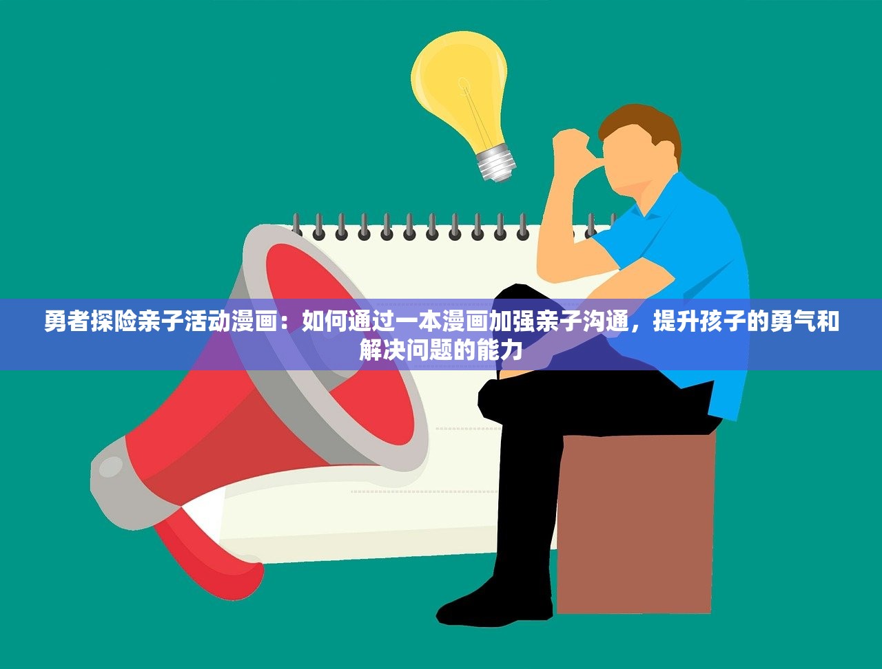 勇者探险亲子活动漫画：如何通过一本漫画加强亲子沟通，提升孩子的勇气和解决问题的能力