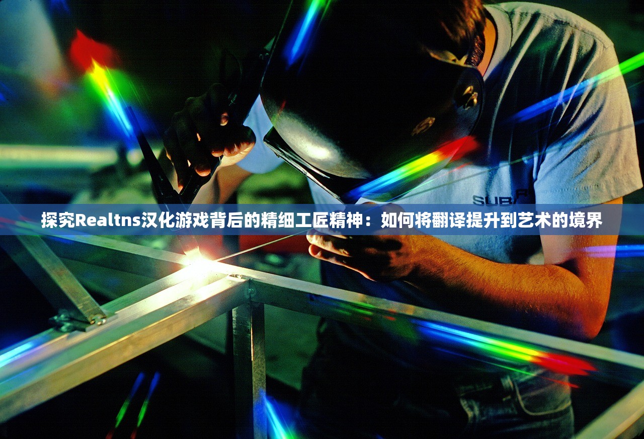 探究Realtns汉化游戏背后的精细工匠精神：如何将翻译提升到艺术的境界