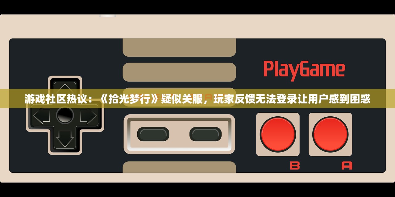 游戏社区热议：《拾光梦行》疑似关服，玩家反馈无法登录让用户感到困惑