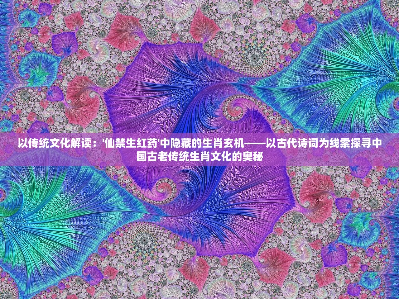 以传统文化解读：'仙禁生红药'中隐藏的生肖玄机——以古代诗词为线索探寻中国古老传统生肖文化的奥秘